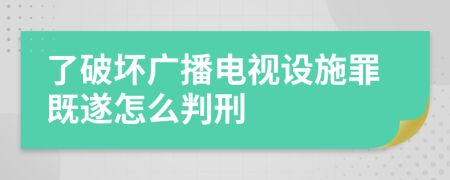 了破坏广播电视设施罪既遂怎么判刑