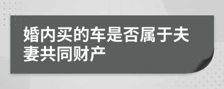 婚内买的车是否属于夫妻共同财产