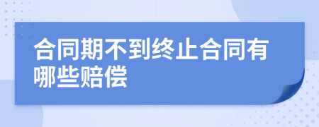 合同期不到终止合同有哪些赔偿