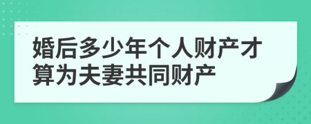 婚后多少年个人财产才算为夫妻共同财产
