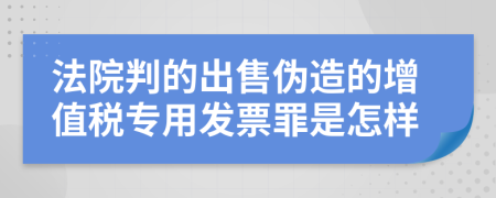 法院判的出售伪造的增值税专用发票罪是怎样