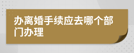 办离婚手续应去哪个部门办理