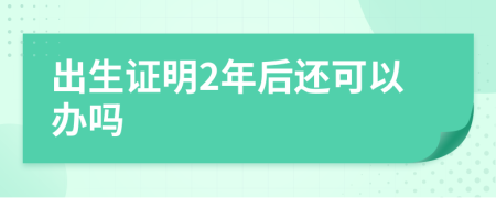 出生证明2年后还可以办吗
