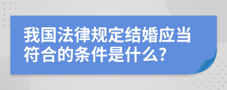 我国法律规定结婚应当符合的条件是什么?