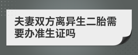 夫妻双方离异生二胎需要办准生证吗