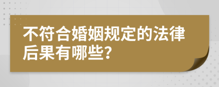 不符合婚姻规定的法律后果有哪些？