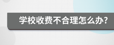 学校收费不合理怎么办?