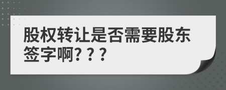 股权转让是否需要股东签字啊? ? ?