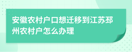 安徽农村户口想迁移到江苏邳州农村户怎么办理