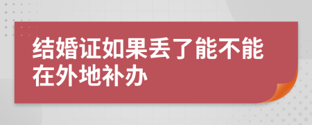 结婚证如果丢了能不能在外地补办