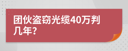 团伙盗窃光缆40万判几年？