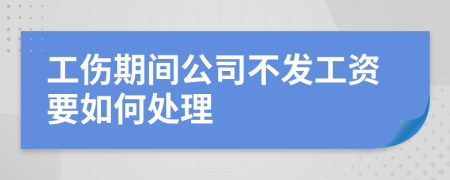 工伤期间公司不发工资要如何处理