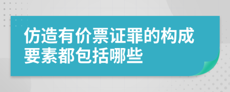 仿造有价票证罪的构成要素都包括哪些