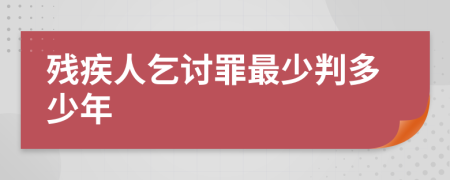 残疾人乞讨罪最少判多少年