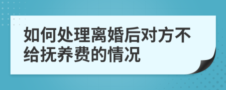 如何处理离婚后对方不给抚养费的情况