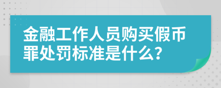 金融工作人员购买假币罪处罚标准是什么？