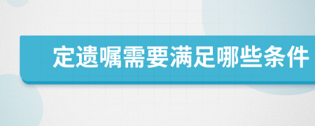 定遗嘱需要满足哪些条件