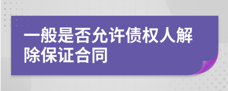 一般是否允许债权人解除保证合同