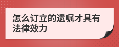 怎么订立的遗嘱才具有法律效力