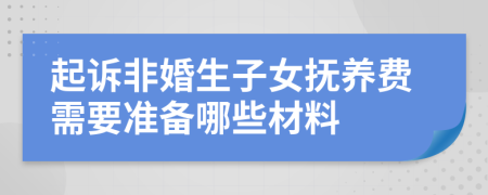 起诉非婚生子女抚养费需要准备哪些材料