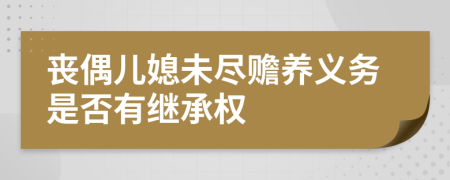 丧偶儿媳未尽赡养义务是否有继承权