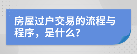 房屋过户交易的流程与程序，是什么？