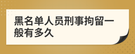 黑名单人员刑事拘留一般有多久