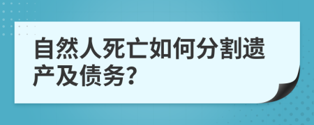 自然人死亡如何分割遗产及债务？