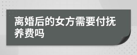 离婚后的女方需要付抚养费吗