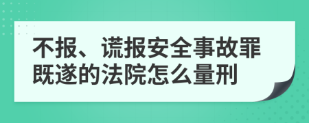 不报、谎报安全事故罪既遂的法院怎么量刑