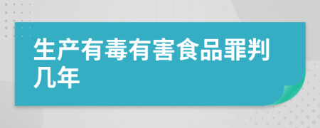 生产有毒有害食品罪判几年