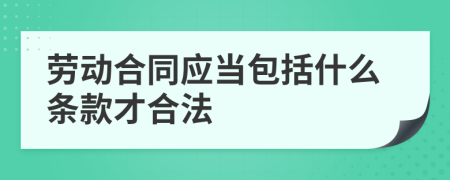 劳动合同应当包括什么条款才合法