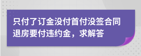 只付了订金没付首付没签合同退房要付违约金，求解答