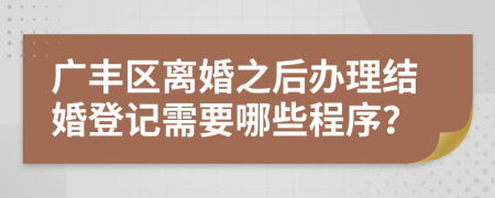 广丰区离婚之后办理结婚登记需要哪些程序？