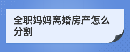 全职妈妈离婚房产怎么分割