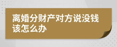 离婚分财产对方说没钱该怎么办