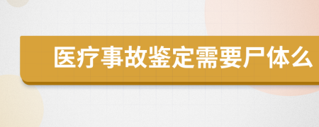 医疗事故鉴定需要尸体么