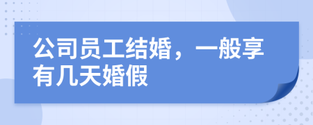 公司员工结婚，一般享有几天婚假