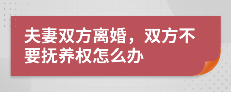 夫妻双方离婚，双方不要抚养权怎么办