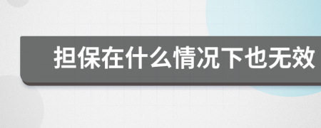 担保在什么情况下也无效