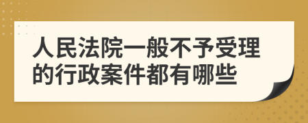 人民法院一般不予受理的行政案件都有哪些