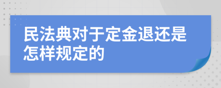 民法典对于定金退还是怎样规定的