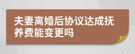 夫妻离婚后协议达成抚养费能变更吗