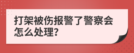 打架被伤报警了警察会怎么处理？