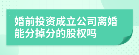 婚前投资成立公司离婚能分掉分的股权吗