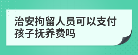 治安拘留人员可以支付孩子抚养费吗