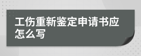 工伤重新鉴定申请书应怎么写