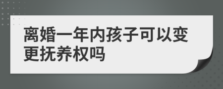 离婚一年内孩子可以变更抚养权吗