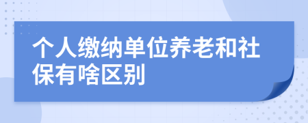 个人缴纳单位养老和社保有啥区别