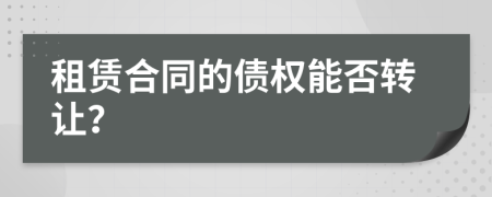 租赁合同的债权能否转让？